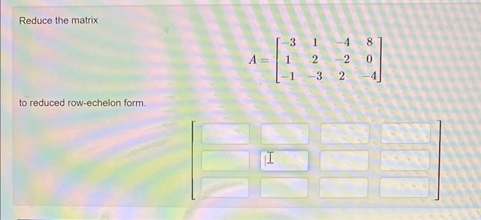 Solved Reduce the matrix A=⎣⎡−31−112−3−4−2280−4⎦⎤ to reduced | Chegg.com