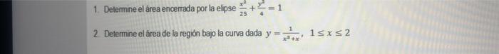 1. Determine el área encerrada por la elipse \( \frac{x^{2}}{25}+\frac{y^{2}}{4}=1 \) 2 Determine elárea de la región bajo la