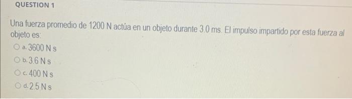 Una fuerza promedio de \( 1200 \mathrm{~N} \) actúa en un objeto durante \( 3.0 \mathrm{~ms} \). El impulso impartido por est