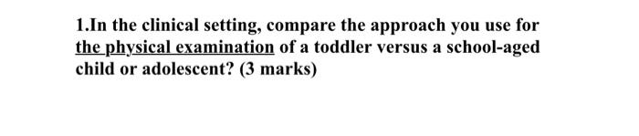 1. In the clinical setting, compare the approach you use for the physical examination of a toddler versus a school-aged child