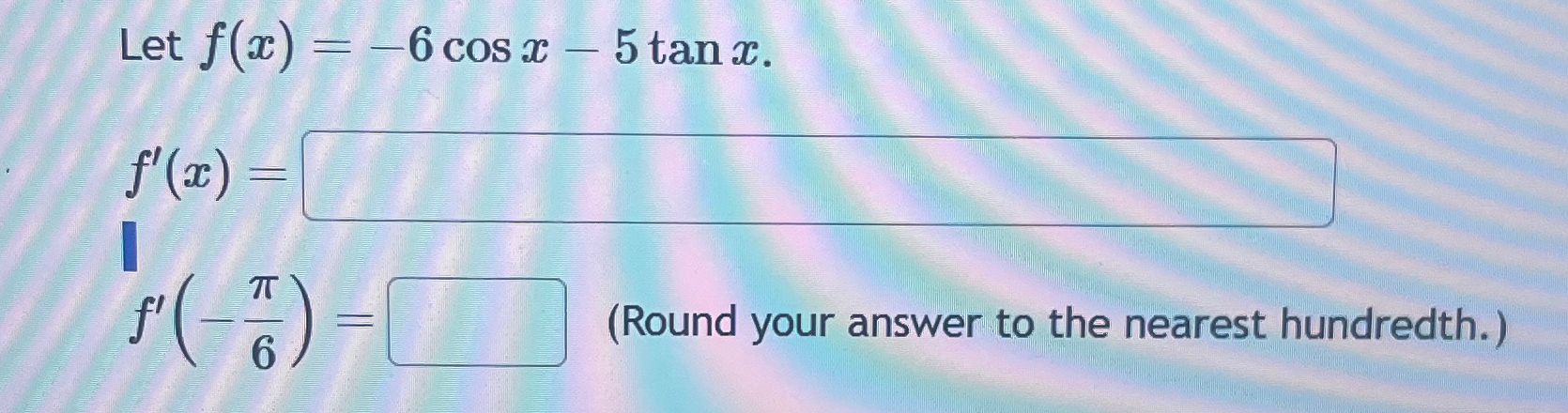 Solved Let f(x)=-6cosx-5tanx.f'(-π6)=(Round your answer to | Chegg.com