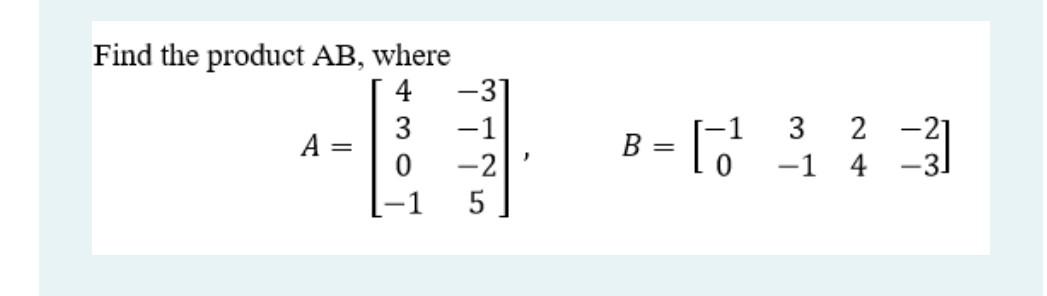 Solved Find the product AB, where 4 -3 3 -1 A 0 -21 5 B-1 | Chegg.com