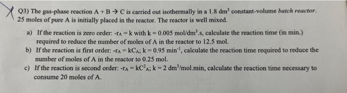 Solved Q3) The gas-phase reaction A+B→C is carried out | Chegg.com