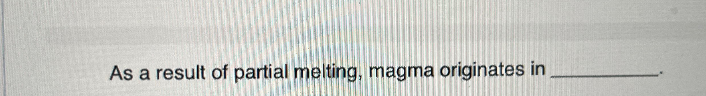 Solved As a result of partial melting, magma originates in | Chegg.com