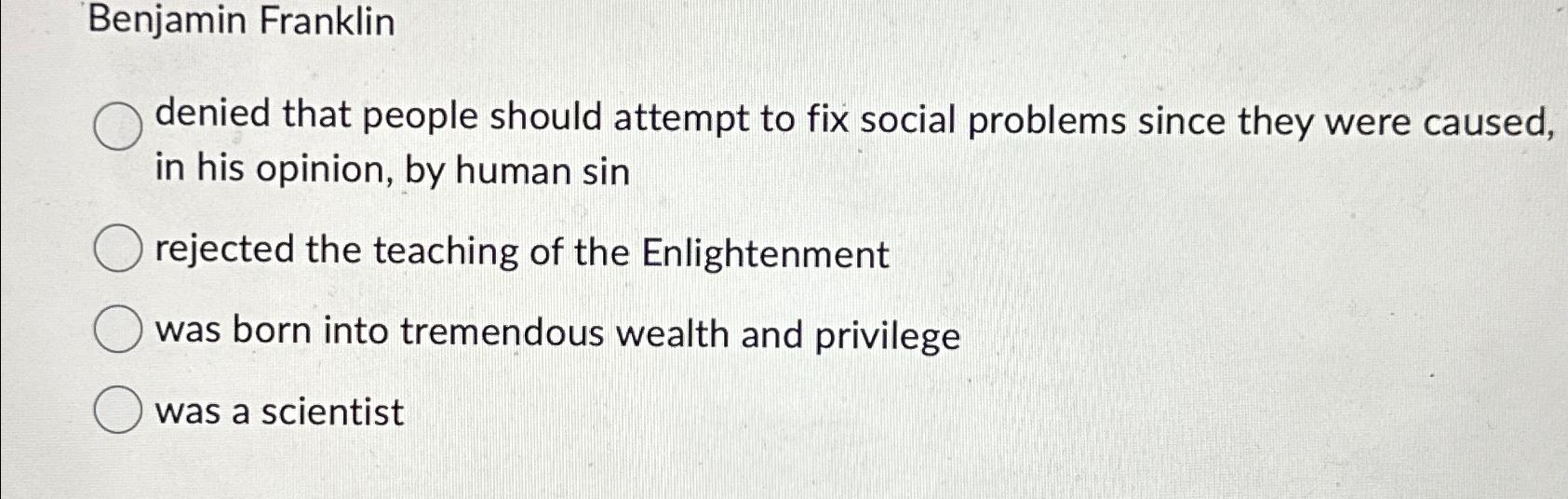 Solved Benjamin Franklindenied that people should attempt to | Chegg.com