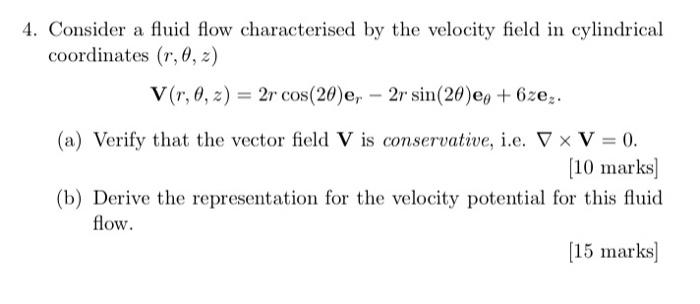 Consider a fluid flow characterised by the velocity field in cylindrical coordinates \( (r, \theta, z) \)
\[
\mathbf{V}(r, \t