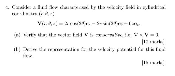 Consider a fluid flow characterised by the velocity field in cylindrical coordinates \( (r, \theta, z) \)
\[
\mathbf{V}(r, \t