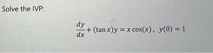 Solve the IVP: \[ \frac{d y}{d x}+(\tan x) y=x \cos (x), \quad y(0)=1 \]