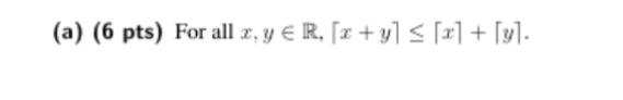 (a) (6 pts) For all \( x, y \in \mathbb{R},\lceil x+y\rceil \leq\lceil x\rceil+\lceil y\rceil \).