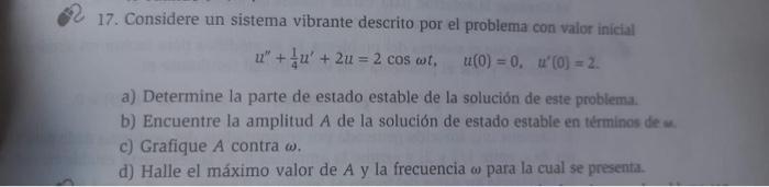 17. Considere un sistema vibrante descrito por el problema con valor inicial \[ u^{\prime \prime}+\frac{1}{4} u^{\prime}+2 u=