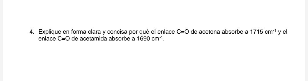 4. Explique en forma clara y concisa por qué el enlace \( \mathrm{C}=\mathrm{O} \) de acetona absorbe a \( 1715 \mathrm{~cm}^