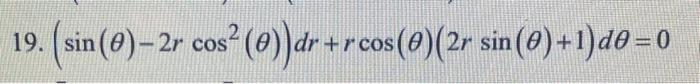 19. \( \left(\sin (\theta)-2 r \cos ^{2}(\theta)\right) d r+r \cos (\theta)(2 r \sin (\theta)+1) d \theta=0 \)