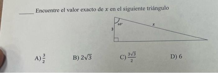 Encuentre el valor exacto de \( x \) en el siguiente triángulo A) \( \frac{3}{2} \) B) \( 2 \sqrt{3} \) C) \( \frac{3 \sqrt{3