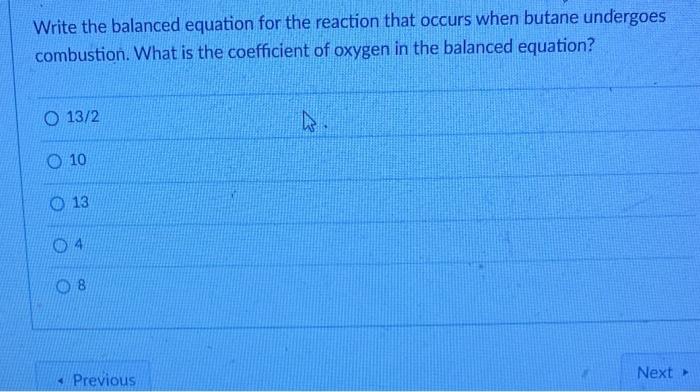 Write the balanced equation for the reaction that occurs when butane undergoes combustion. What is the coefficient of oxygen 