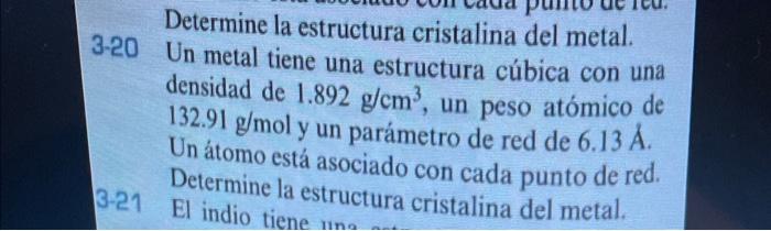 3-20 Determine la estructura cristalina del metal. Un metal tiene una estructura cúbica con una densidad de \( 1.892 \mathrm{