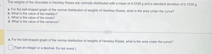 The weights of the chocolate in Hershey Kisses are normally distributed with a mean of \( 4.5338 \mathrm{~g} \) and a standar