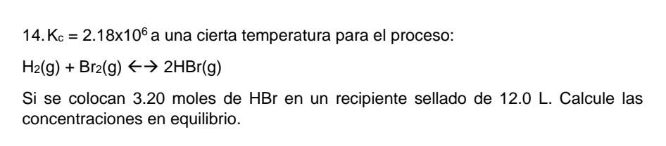 14. \( \mathrm{K}_{\mathrm{c}}=2.18 \times 10^{6} \mathrm{a} \) una cierta temperatura para el proceso: \[ \mathrm{H}_{2}(\ma