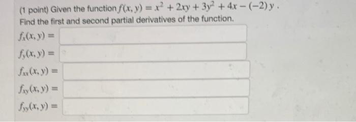 (1 point) Given the function \( f(x, y)=x^{2}+2 x y+3 y^{2}+4 x-(-2) y \). Find the first and second partial derivatives of t