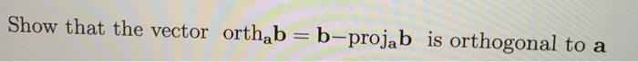 Solved Show that the vector orthab = b-projab is orthogonal | Chegg.com