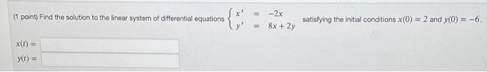 (1 point) Find the solution to the linear system of differential equations
{*
x(1) ==
y(t) ==
=
-2x
8x + 2y
satisfying the in