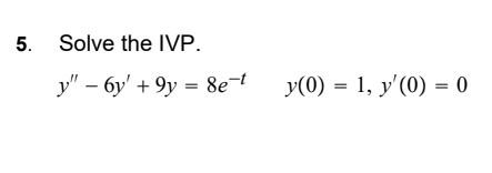 5. Solve the IVP. \[ y^{\prime \prime}-6 y^{\prime}+9 y=8 e^{-t} \quad y(0)=1, y^{\prime}(0)=0 \]