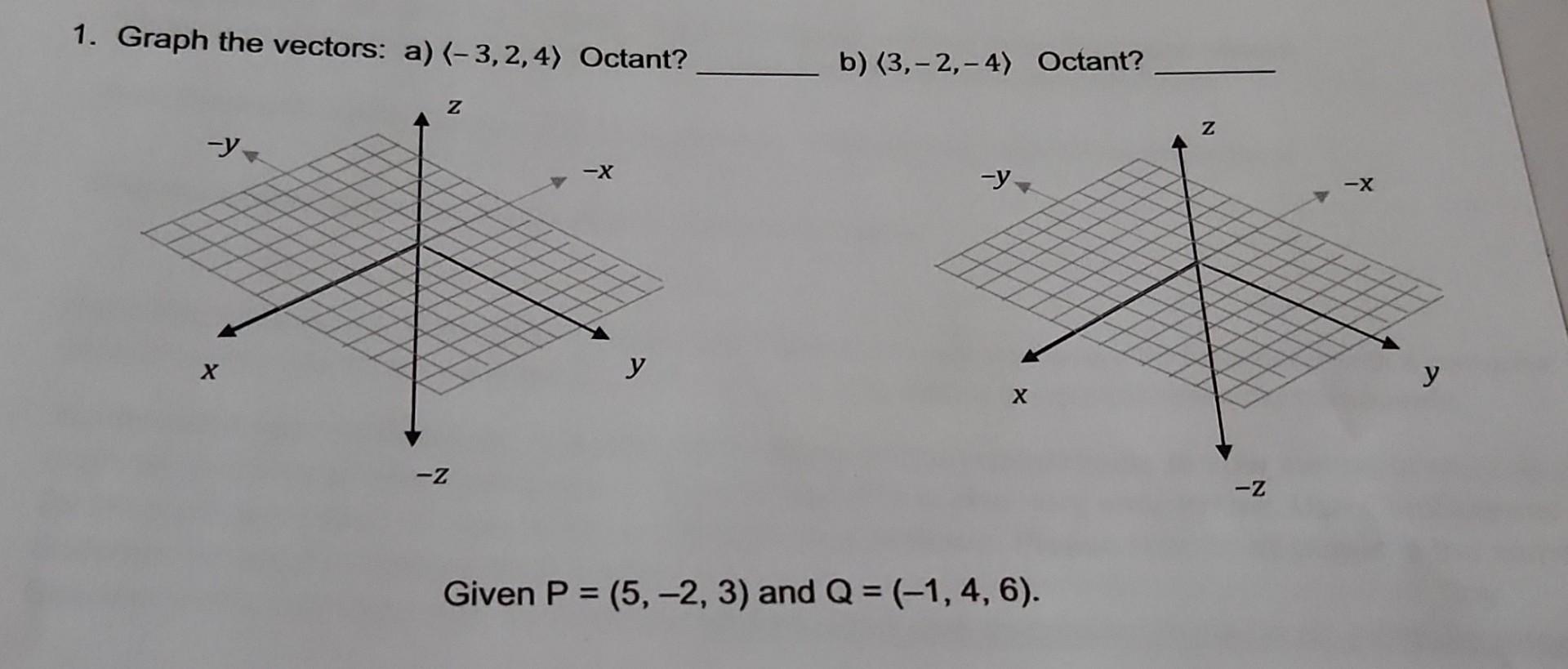 1. Graph the vectors: a) \( \langle-3,2,4\rangle \) Octant? b) \( \langle 3,-2,-4\rangle \) Octant? Given \( P=(5,-2,3) \) an