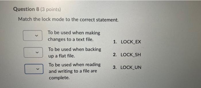 Match the lock mode to the correct statement.
To be used when making changes to a text file.
1. LOCK_EX
To be used when backi