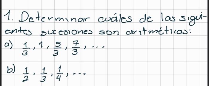 1. Determinar cuáles de las siguientos suxesiones son aritméticas: a) \( \frac{1}{3}, 1, \frac{5}{3}, \frac{7}{3}, \ldots \)