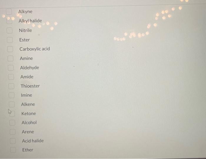 Alkyne
Alkyl halide
Nitrile
Ester
Carboxylic acid
Amine
Aldehyde
Amide
Thioester
Imine
Alkene
Ketone
Alcohol
Arene
Acid halid