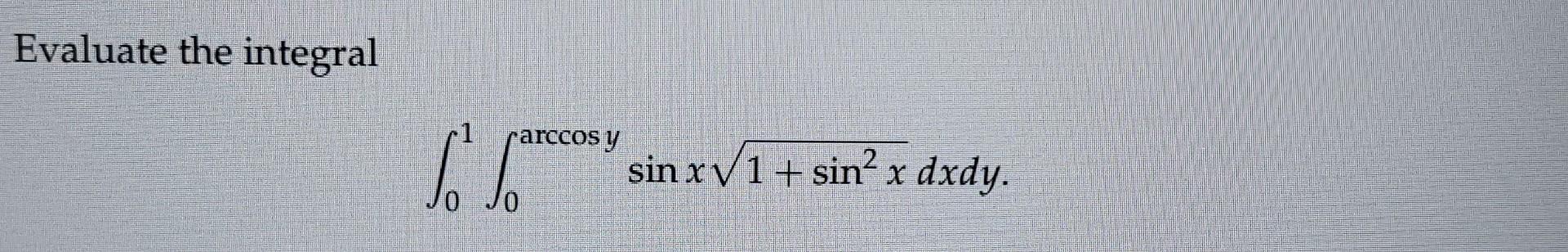 Evaluate the integral \[ \int_{0}^{1} \int_{0}^{\arccos y} \sin x \sqrt{1+\sin ^{2} x} d x d y \]