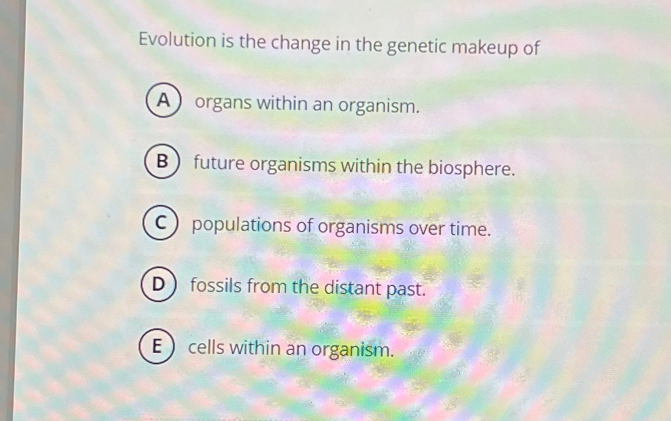 Solved Evolution Is The Change In The Genetic Makeup Of | Chegg.com