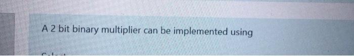 Solved A 2 Bit Binary Multiplier Can Be Implemented Using | Chegg.com