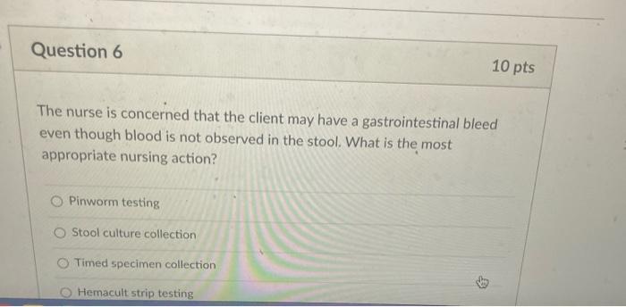 Question 6 10 pts The nurse is concerned that the client may have a gastrointestinal bleed even though blood is not observed