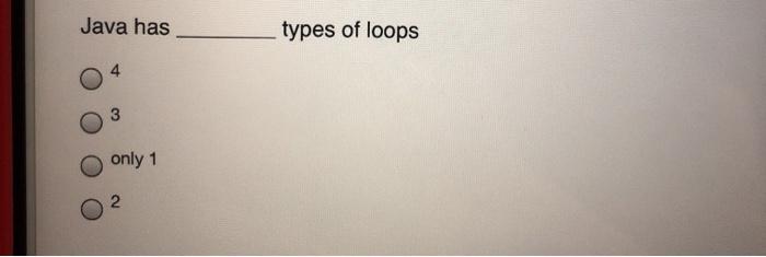 Solved Java has types of loops 4 3 only 1 2 | Chegg.com
