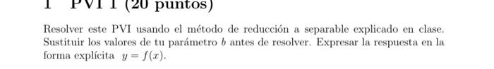 Resolver este PVI usando el método de reducción a separable explicado en clase. Sustituir los valores de tu parámetro \( b \)