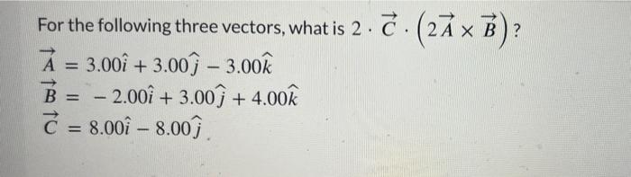 Solved For the following three vectors, what is 2⋅C⋅(2A×B) ? | Chegg.com