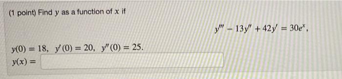 (1 point) Find y as a function of x if y(0) = 18, y (0) = 20, y (0) = 25. y(x) = y - 13y +42y = 30e*,