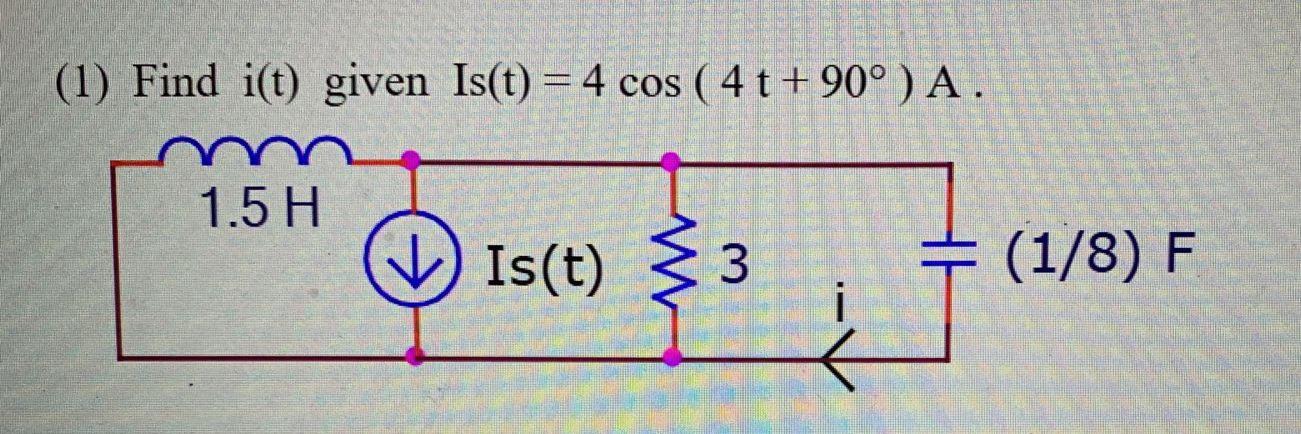 Solved (1) Find I(t) Given Is(t) = 4 Cos (4 T +90°) A. 1.5 H | Chegg.com