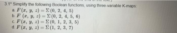 \( 3.1^{*} \) Simplify the following Boolean functions, using three-variable K-maps: a. \( F(x, y, z)=\Sigma(0,2,4,5) \) b. \