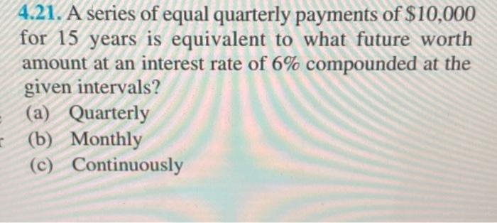 Solved 4.21. A Series Of Equal Quarterly Payments Of $10,000 | Chegg.com
