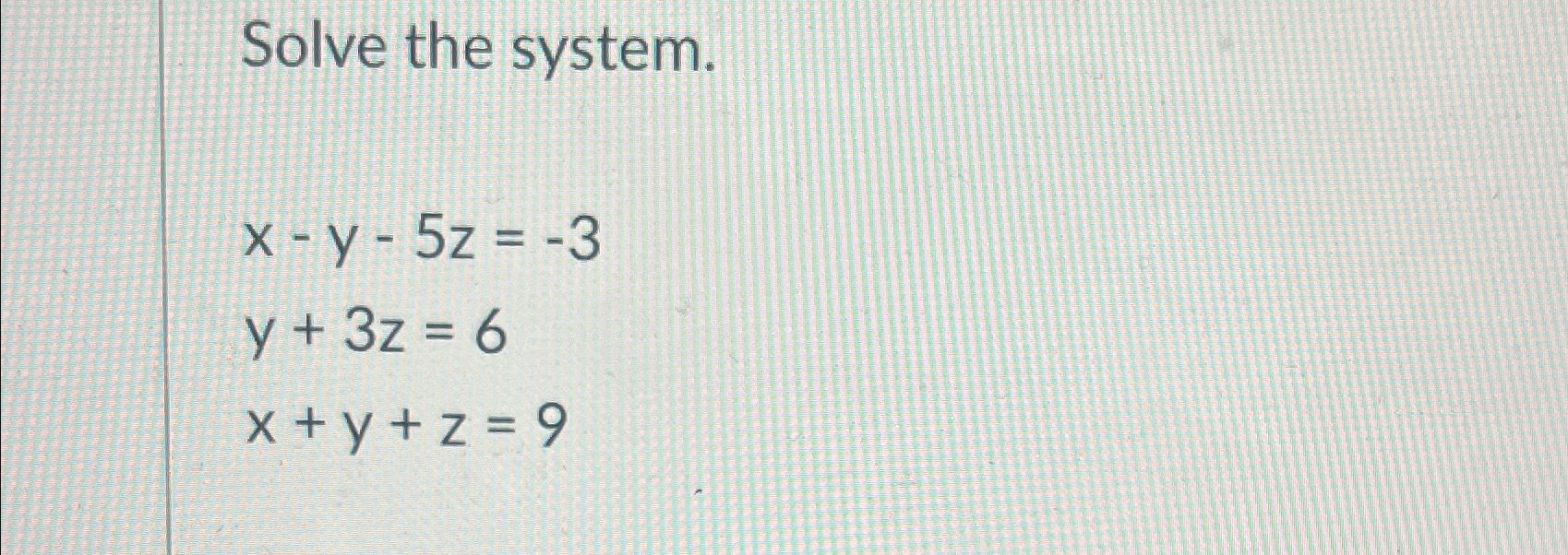 Solved Solve the system.x-y-5z=-3y+3z=6x+y+z=9 | Chegg.com