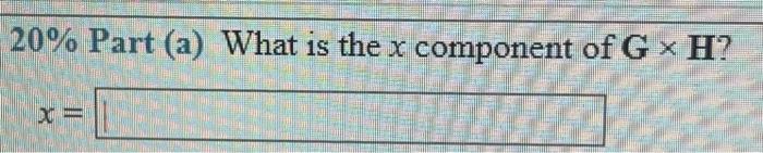 \( 20 \% \) Part (a) What is the \( x \) component of \( \mathbf{G} \times \mathbf{H} ? \)