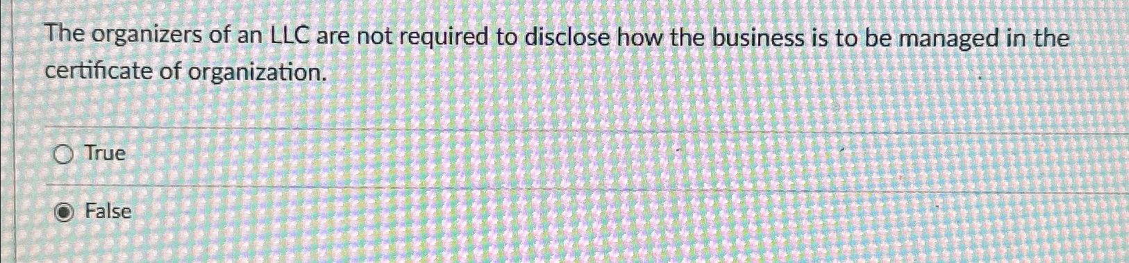 Solved The organizers of an LLC are not required to disclose | Chegg.com