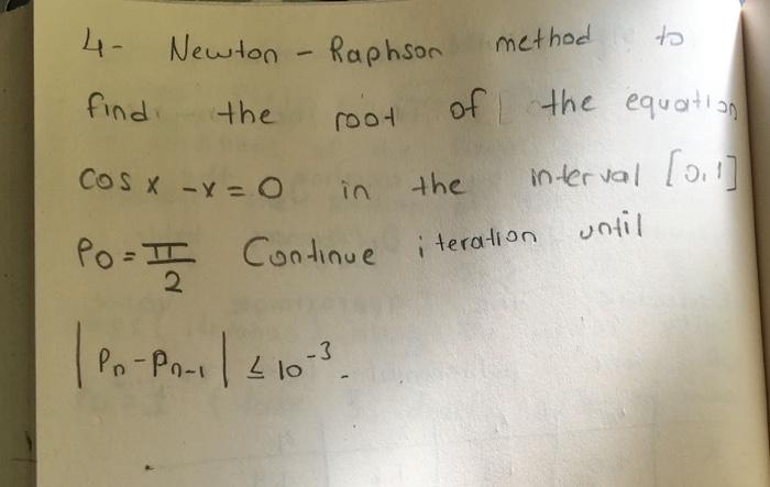 Solved 4- Newton-Raphson find root Cos x - x = 0 in the | Chegg.com
