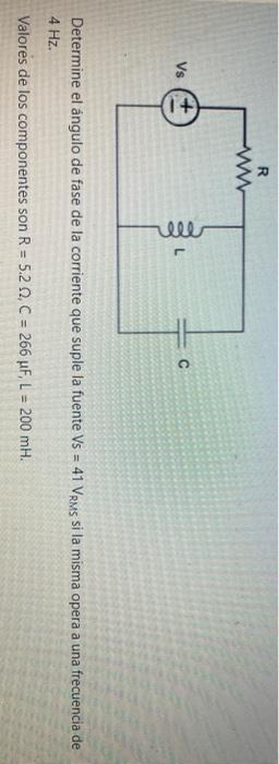 R w Vs L c Determine el ángulo de fase de la corriente que suple la fuente Vs = 41 Vems si la misma opera a una frecuencia de
