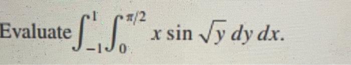 Evaluate \( \int_{-1}^{1} \int_{0}^{\pi / 2} x \sin \sqrt{y} d y d x \)