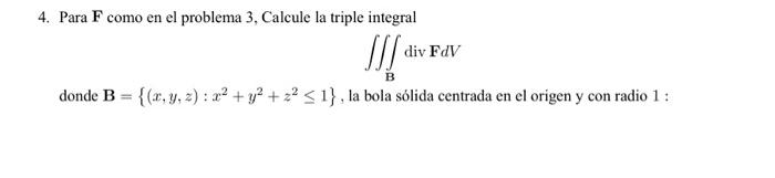 4. Para \( \mathbf{F} \) como en el problema 3, Calcule la triple integral \[ \iiint_{\mathbf{B}} \operatorname{div} \mathbf{