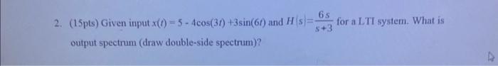 Solved 2. (15pts) Given input x(t)=5−4cos(3t)+3sin(6t) and | Chegg.com