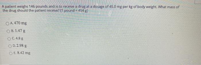 Solved A patient weighs 146 pounds and is to receive a drug Chegg