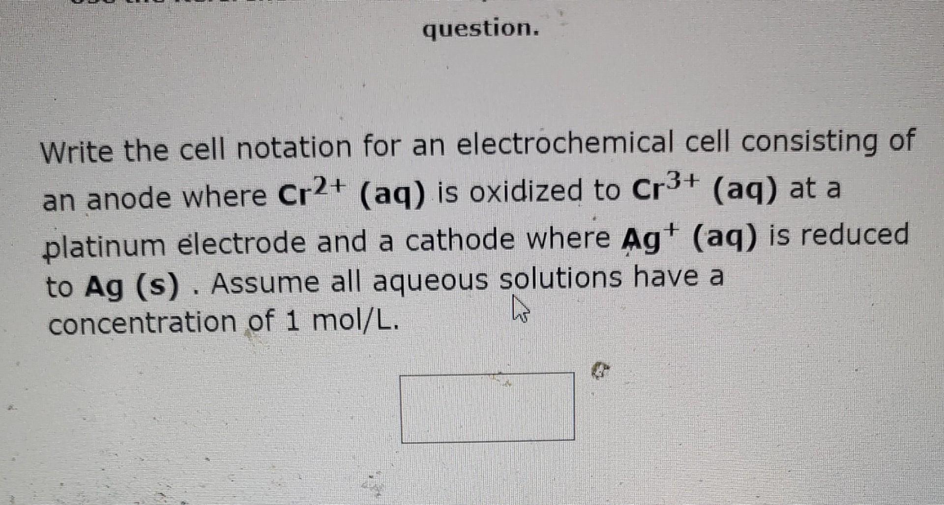 Write the cell notation for an electrochemical cell consisting of an anode where \( \mathbf{C r}^{2+}(\mathbf{a q}) \) is oxi